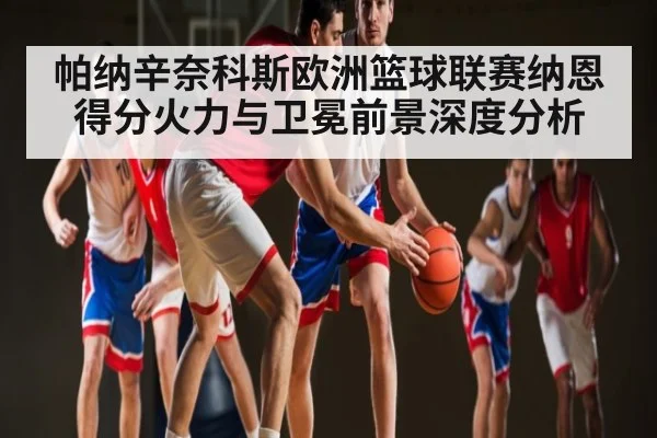 帕纳辛奈科斯欧洲篮球联赛纳恩得分火力与卫冕前景深度分析