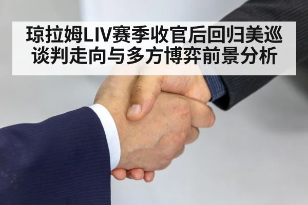 琼拉姆LIV赛季收官后回归美巡谈判走向与多方博弈前景分析