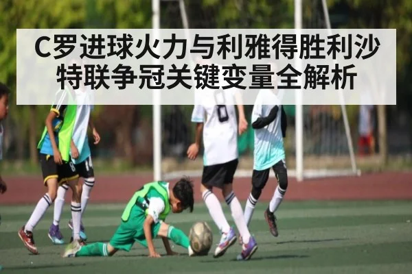 C罗进球火力与利雅得胜利沙特联争冠关键变量全解析